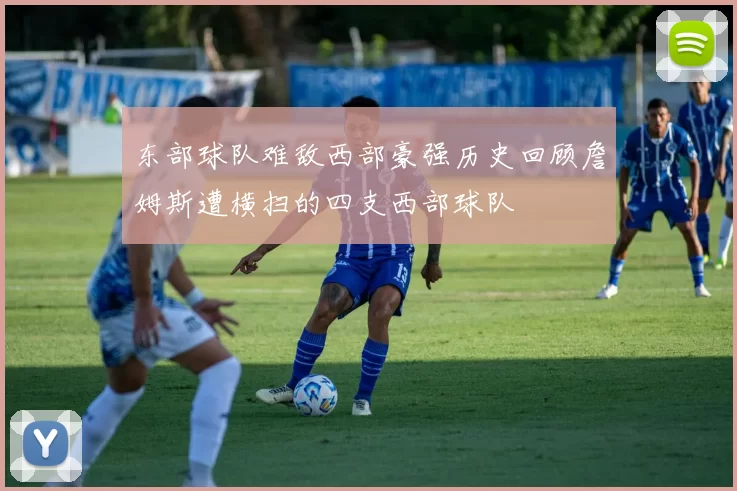 东部球队难敌西部豪强历史回顾詹姆斯遭横扫的四支西部球队