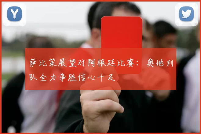 萨比策展望对阿根廷比赛:奥地利队全力争胜信心十足