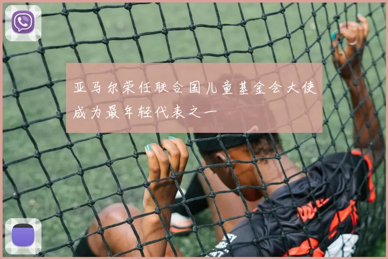 亚马尔荣任联合国儿童基金会大使成为最年轻代表之一