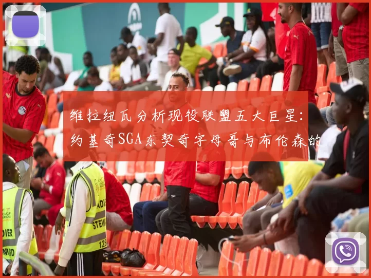 维拉纽瓦分析现役联盟五大巨星：约基奇SGA东契奇字母哥与布伦森的表现与影响