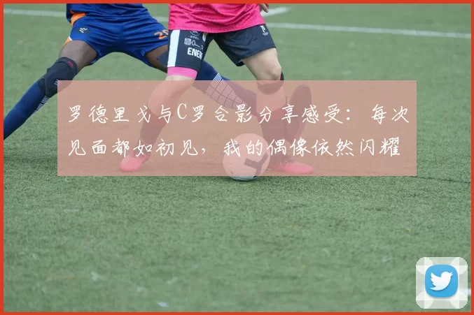 罗德里戈与C罗合影分享感受:每次见面都如初见,我的偶像依然闪耀