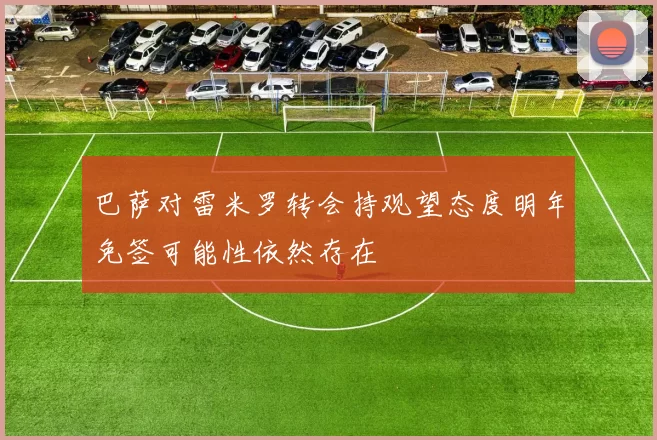 巴萨对雷米罗转会持观望态度明年免签可能性依然存在