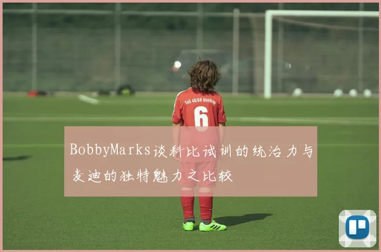BobbyMarks谈科比试训的统治力与麦迪的独特魅力之比较
