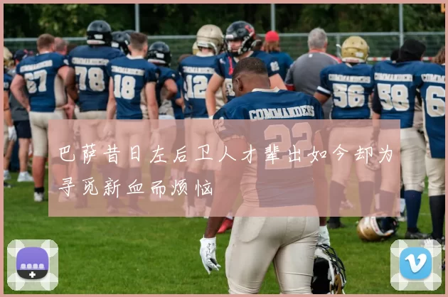 巴萨昔日左后卫人才辈出如今却为寻觅新血而烦恼